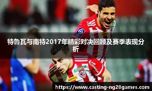 特鲁瓦与南特2017年精彩对决回顾及赛季表现分析